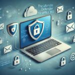 The Ultimate Guide to Microsoft Defender for Office 365: Securing Your Emails and Collaboration